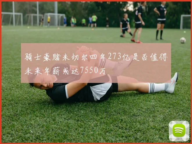 骑士豪赌米切尔四年273亿是否值得未来年薪或达7550万
