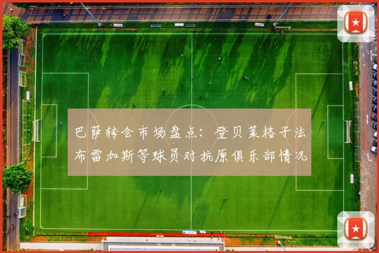 巴萨转会市场盘点：登贝莱格子法布雷加斯等球员对抗原俱乐部情况分析