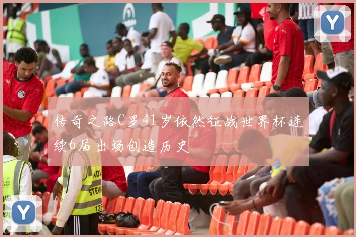 传奇之路C罗41岁依然征战世界杯连续6届出场创造历史