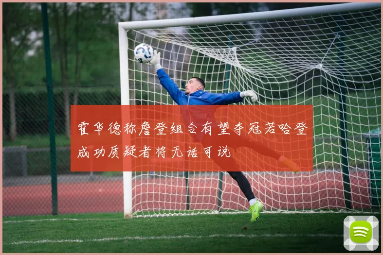 霍华德称詹登组合有望夺冠若哈登成功质疑者将无话可说