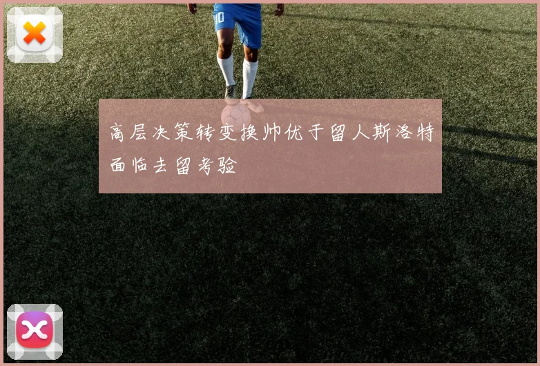 高层决策转变换帅优于留人斯洛特面临去留考验